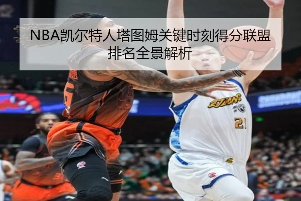 NBA凯尔特人塔图姆关键时刻得分联盟排名全景解析