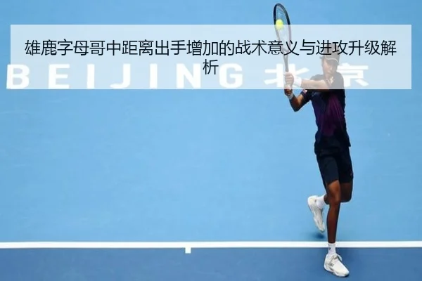 雄鹿字母哥中距离出手增加的战术意义与进攻升级解析