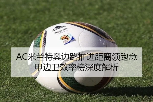 AC米兰特奥边路推进距离领跑意甲边卫效率榜深度解析