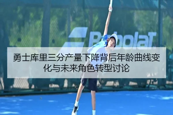 勇士库里三分产量下降背后年龄曲线变化与未来角色转型讨论