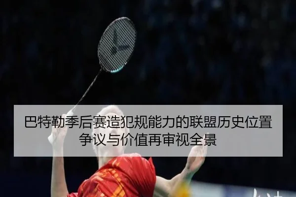 巴特勒季后赛造犯规能力的联盟历史位置争议与价值再审视全景