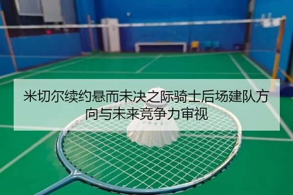 米切尔续约悬而未决之际骑士后场建队方向与未来竞争力审视