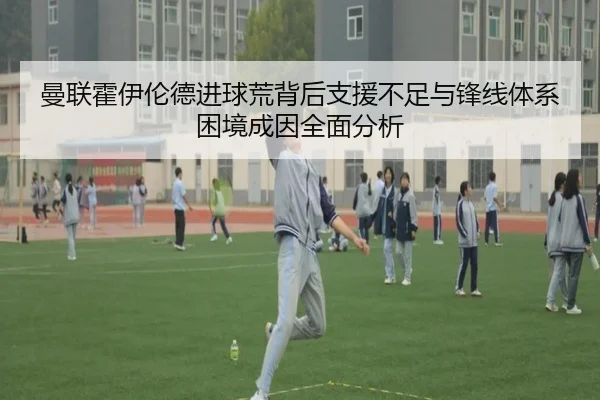 曼联霍伊伦德进球荒背后支援不足与锋线体系困境成因全面分析